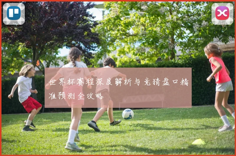 世界杯赛程深度解析与竞猜盘口精准预测全攻略
