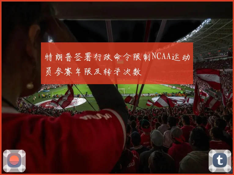 特朗普签署行政命令限制NCAA运动员参赛年限及转学次数