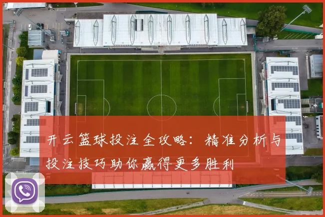 开云篮球投注全攻略：精准分析与投注技巧助你赢得更多胜利