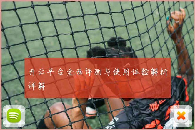 开云平台全面评测与使用体验解析详解