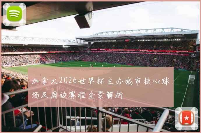 加拿大2026世界杯主办城市核心球场及周边赛程全景解析