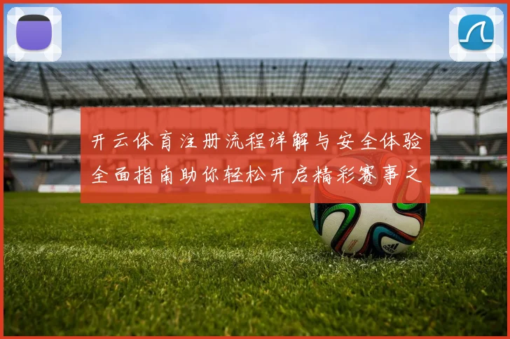 开云体育注册流程详解与安全体验全面指南助你轻松开启精彩赛事之旅