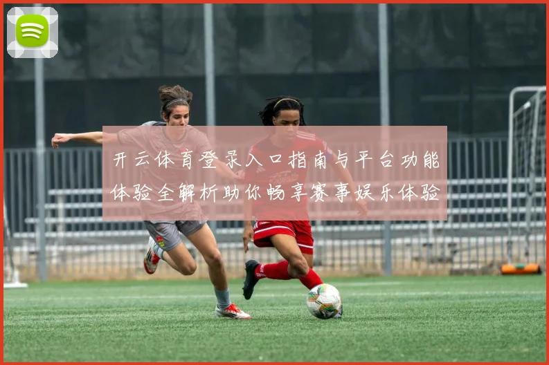 开云体育登录入口指南与平台功能体验全解析助你畅享赛事娱乐体验