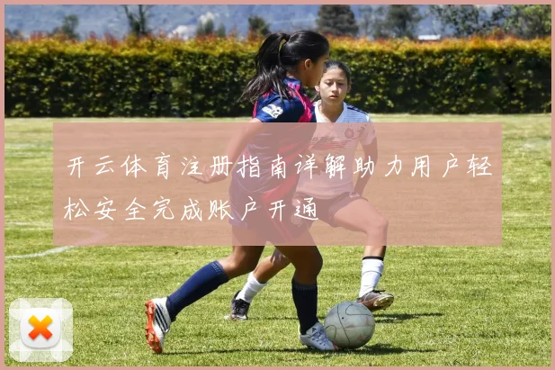 开云体育注册指南详解助力用户轻松安全完成账户开通