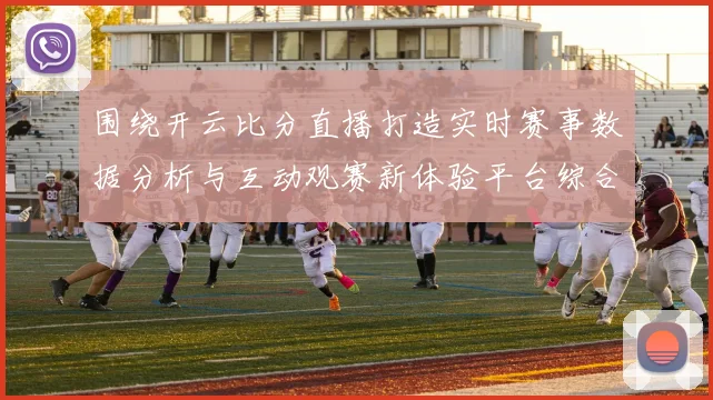 围绕开云比分直播打造实时赛事数据分析与互动观赛新体验平台综合