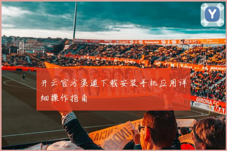 开云官方渠道下载安装手机应用详细操作指南