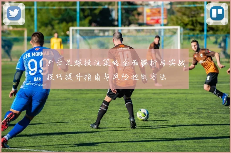 开云足球投注策略全面解析与实战技巧提升指南与风险控制方法