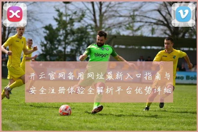 开云官网备用网址最新入口指南与安全注册体验全解析平台优势详细说明