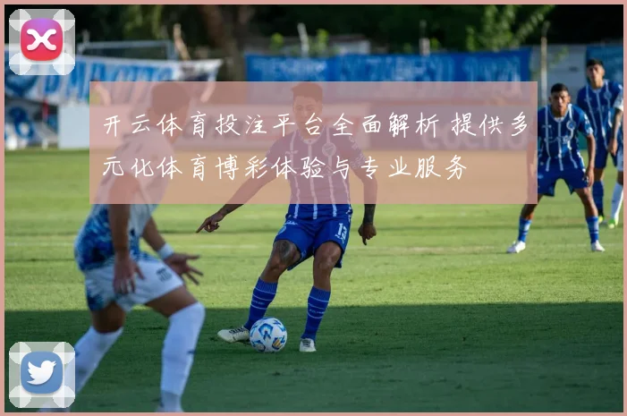 开云体育投注平台全面解析 提供多元化体育博彩体验与专业服务