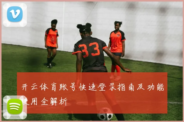 开云体育账号快速登录指南及功能使用全解析