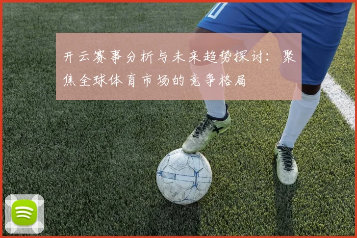 开云赛事分析与未来趋势探讨：聚焦全球体育市场的竞争格局