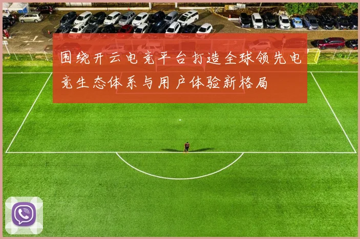 围绕开云电竞平台打造全球领先电竞生态体系与用户体验新格局