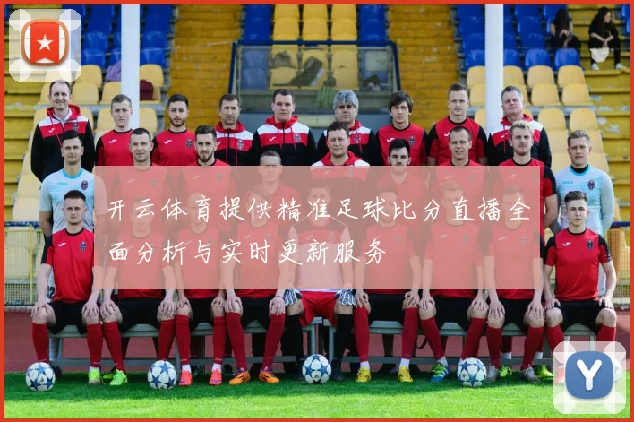 开云体育提供精准足球比分直播全面分析与实时更新服务