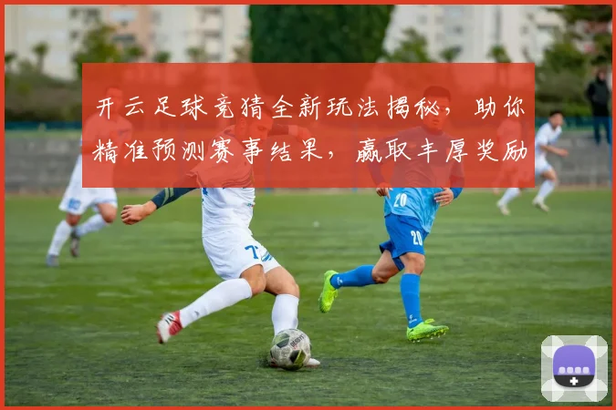 开云足球竞猜全新玩法揭秘，助你精准预测赛事结果，赢取丰厚奖励