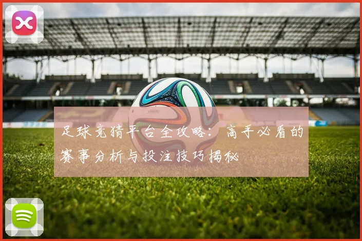 足球竞猜平台全攻略：高手必看的赛事分析与投注技巧揭秘