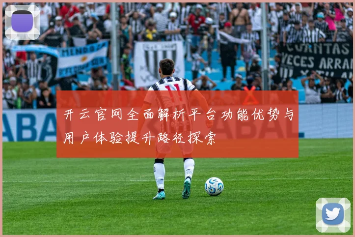 开云官网全面解析平台功能优势与用户体验提升路径探索