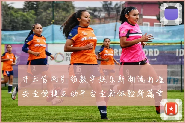 开云官网引领数字娱乐新潮流打造安全便捷互动平台全新体验新篇章