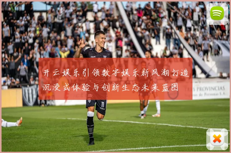 开云娱乐引领数字娱乐新风潮打造沉浸式体验与创新生态未来蓝图