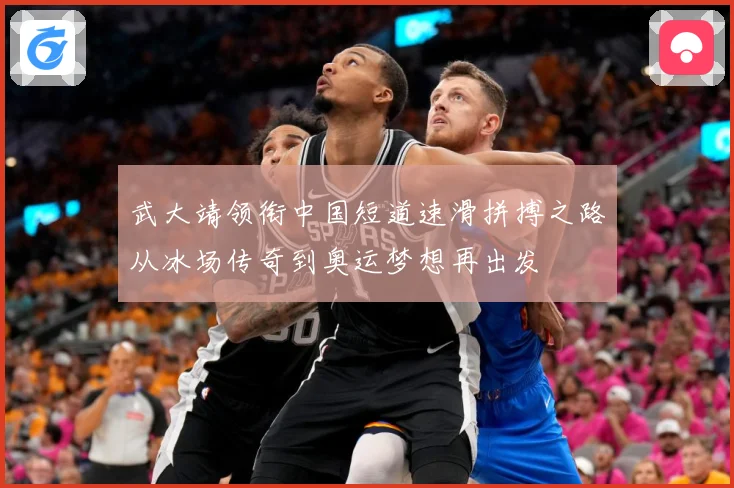 武大靖领衔中国短道速滑拼搏之路从冰场传奇到奥运梦想再出发
