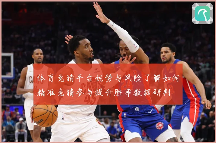 体育竞猜平台优势与风险了解如何精准竞猜参与提升胜率数据研判