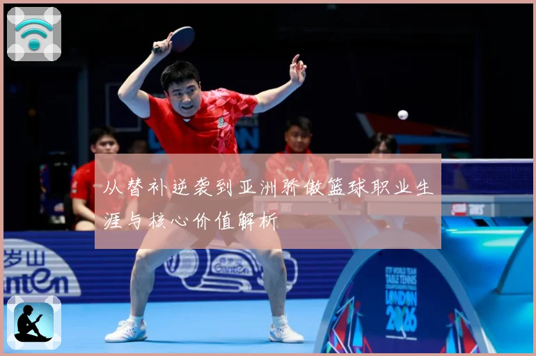 从替补逆袭到亚洲骄傲篮球职业生涯与核心价值解析