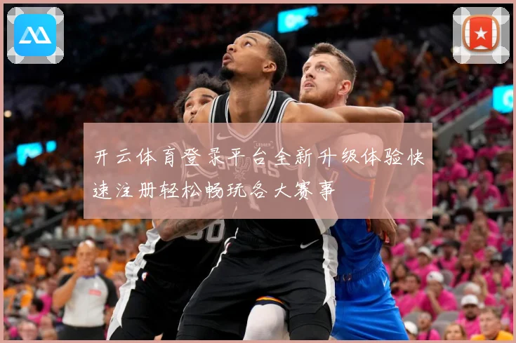 开云体育登录平台全新升级体验快速注册轻松畅玩各大赛事