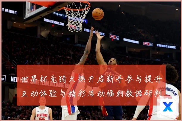 世界杯竞猜火热开启新手参与提升互动体验与精彩活动福利数据研判
