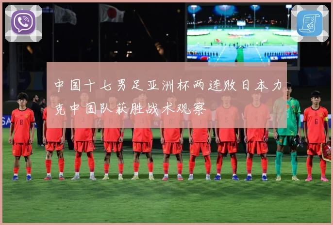 中国十七男足亚洲杯两连败日本力克中国队获胜战术观察