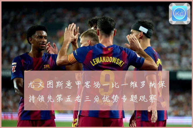 尤文图斯意甲客场一比一维罗纳保持领先第五名三分优势专题观察
