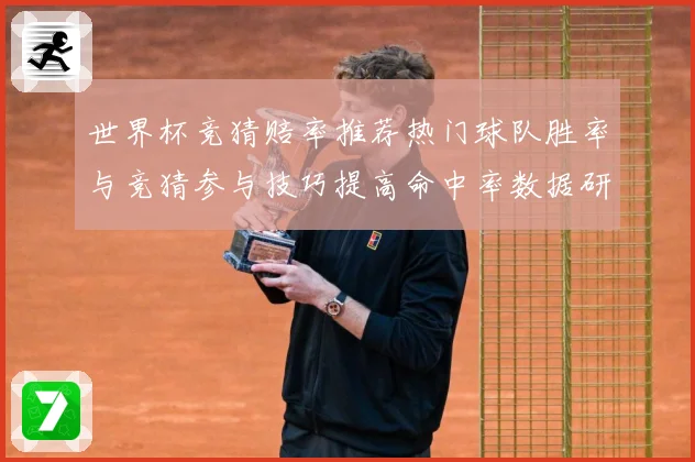 世界杯竞猜赔率推荐热门球队胜率与竞猜参与技巧提高命中率数据研判