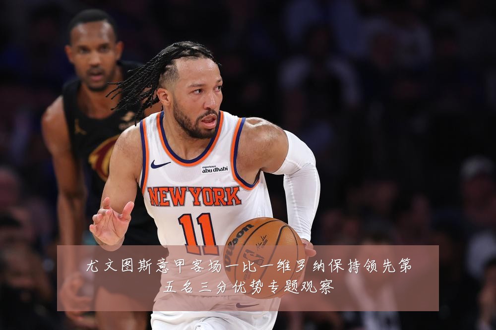 尤文图斯意甲客场一比一维罗纳保持领先第五名三分优势专题观察