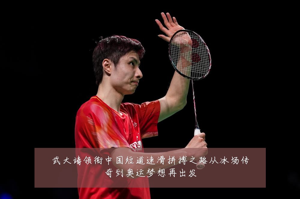 武大靖领衔中国短道速滑拼搏之路从冰场传奇到奥运梦想再出发