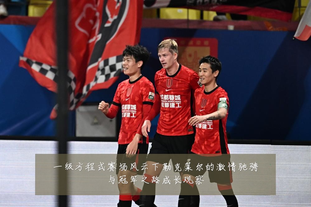 一级方程式赛场风云下勒克莱尔的激情驰骋与冠军之路成长观察